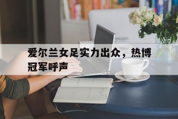包含爱尔兰女足实力出众，热博冠军呼声的词条