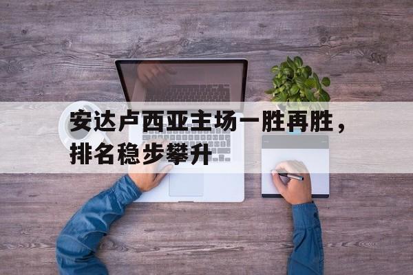 开云体育官方网站-包含安达卢西亚主场一胜再胜，排名稳步攀升的词条
